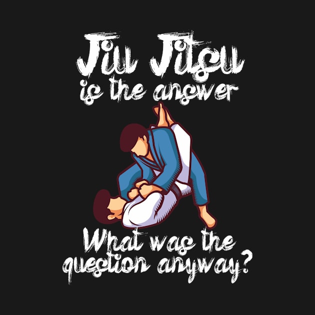 Jiu Jitsu is the answer What was the question anyway by maxcode