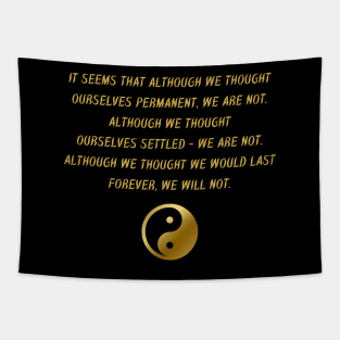 It Seems That Although We Thought Ourselves Permanent, We Are Not. Although We Thought Ourselves Settled - We Are Not. Although We Thought We Would Last Forever, We Will Not. Tapestry