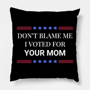 Don't Blame Me I Voted For Your Mom Pillow