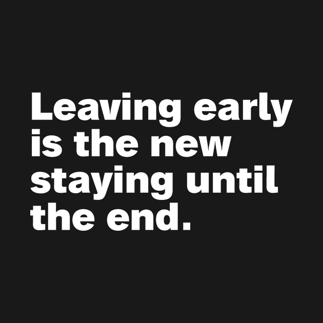 Leaving early is the new staying until the end. by HalfCat