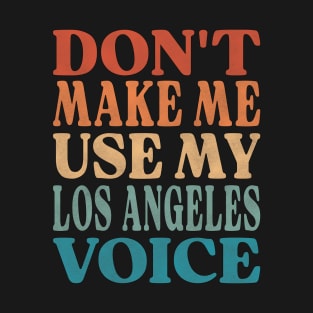 Don't Make Me Use My Los Angeles Voice T-Shirt