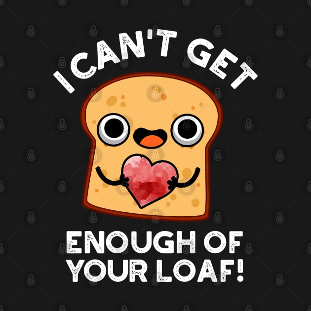 I Can't Get Enough Of Your Loaf Cute Bread Pun by punnybone