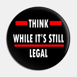 Think While Its Still Legal Pin