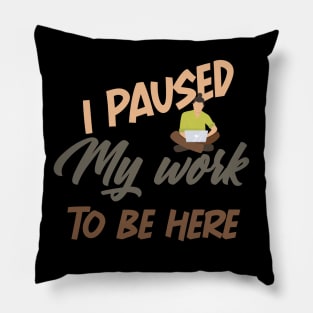 I Paused My work To Be Here funny shirt Pillow