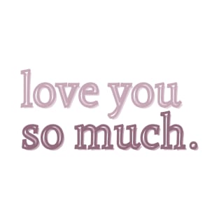 Love you so much T-Shirt