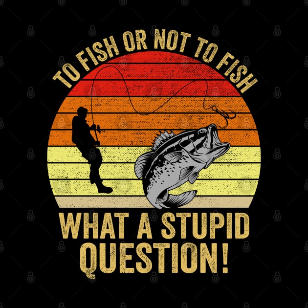 To Fish Or Not To Fish What A Stupid Question Funny Fishing by DragonTees