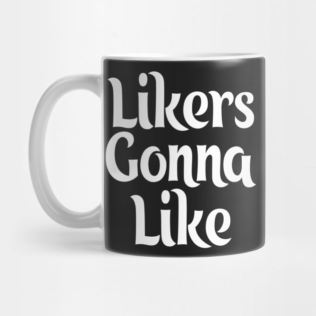 likers gonna like like