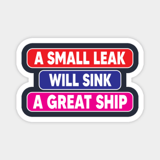 A small leak will sink a great ship Magnet