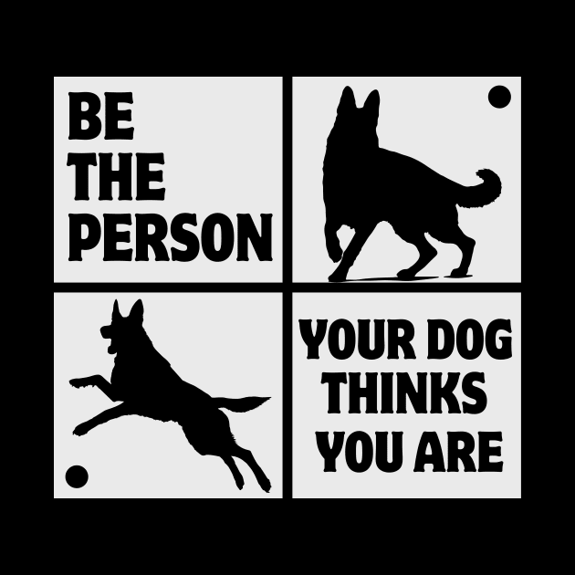 Be The Person Your Dog Thinks You Are Shirt Dog Mom Dad Tee German Shepherd by K.C Designs