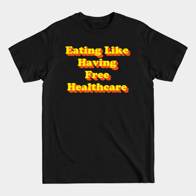 Discover Eating Like Having Free Healthcare (v1) - Healthcare - T-Shirt