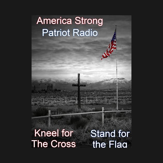 America Strong Patriot Radio Kneel for the Cross Stand for the Flag by America Strong Patriot Radio Store