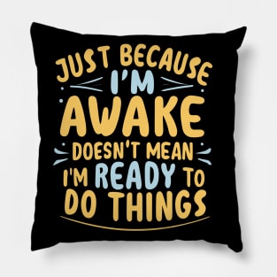 Just Because I'm Awake Doesn't Mean I'M Ready To Do Things Pillow