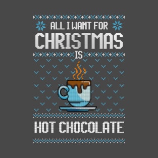 All I Want For Christmas Is Hot Chocolate - Ugly Xmas Sweater For Chocolate Lover T-Shirt