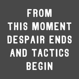 From This Moment Despair Ends and Tactics Begin T-Shirt