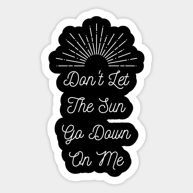 Don T Let The Sun Go Down On Me Dont Let The Sun Go Down On Me Sticker Teepublic Don T Let The Sun Go Down On Me Dont Let The Sun Go Down On Me Sticker Teepublic