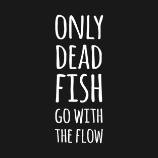 Only dead fish go with the flow T-Shirt