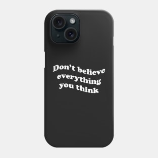 Don’t believe everything you think Phone Case