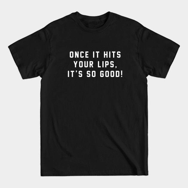 Disover Once it hits your lips, it's so good! - Old School - T-Shirt