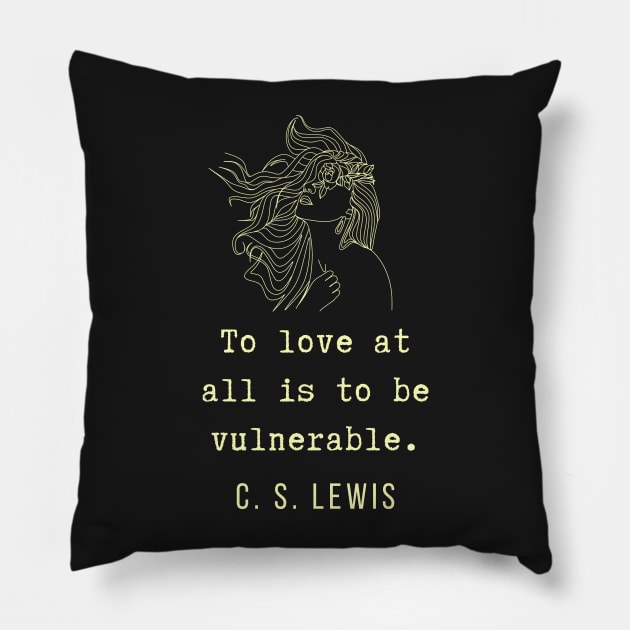 C. S. Lewis inspirational quote: To love at all is to be vulnerable. Pillow by artbleed