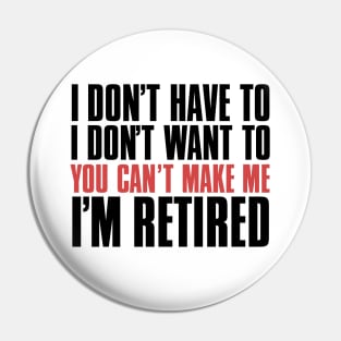 I don’t have to, I don’t want to, you can’t make me. I’m retired. With "I’m retired in red Pin