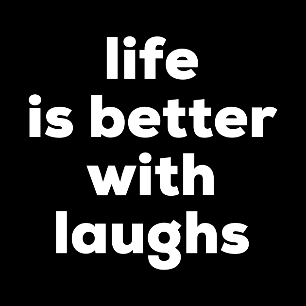 Life is better with laughs by MessageOnApparel