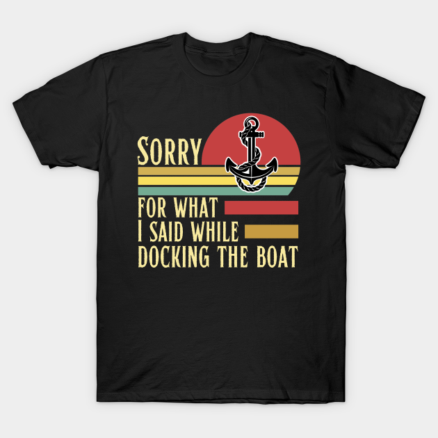 Discover Sorry for what I said while docking the boat - Sorry For What I Said While Docking - T-Shirt