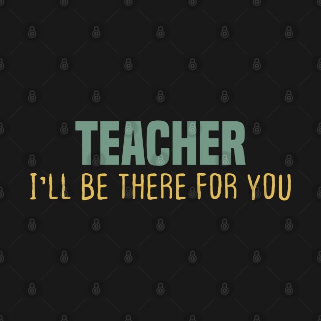 TEACHER I'LL BE THERE FOR YOU by Duodesign