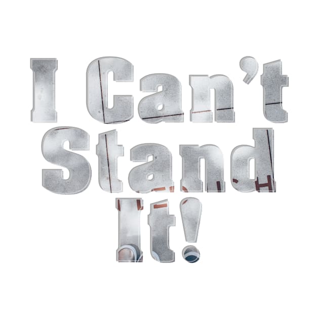 I Can't Stand It! by afternoontees
