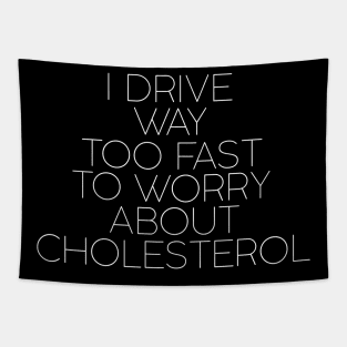 I drive way too fast to worry about cholesterol Tapestry