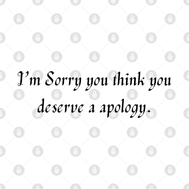 I’m sorry you think you deserve a apology. by Cerrilly 