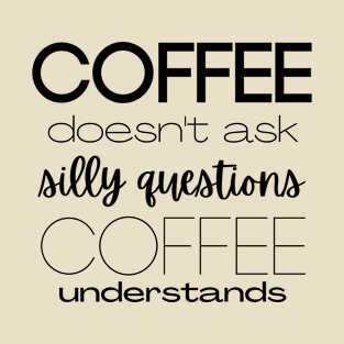 Coffee Doesn't Ask Silly Questions T-Shirt