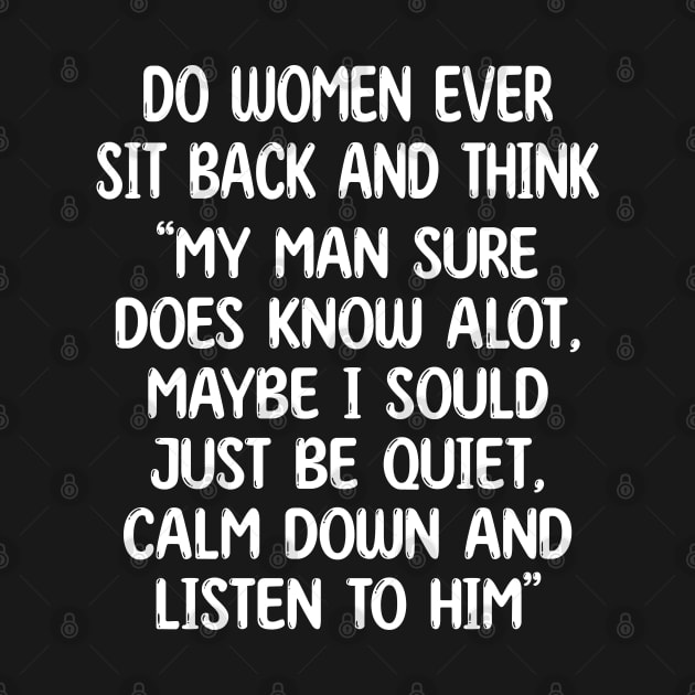 do women ever sit back and think my man sure does know alot, maybe i sould just be quiet, calm down and listen to him by mdr design