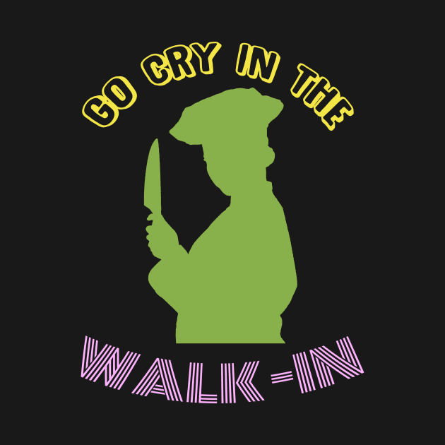 Go Cry In The Walk-In - Funny Chef T-Shirt by mr1986