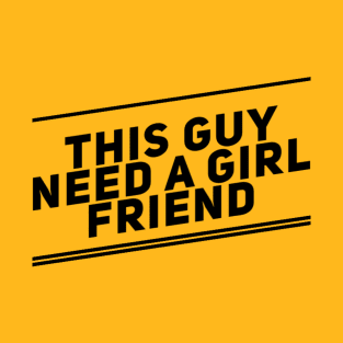 this guy need a girl friend T-Shirt