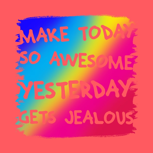 Make Today So Awesome Yesterday Gets Jealous by thedailysoe