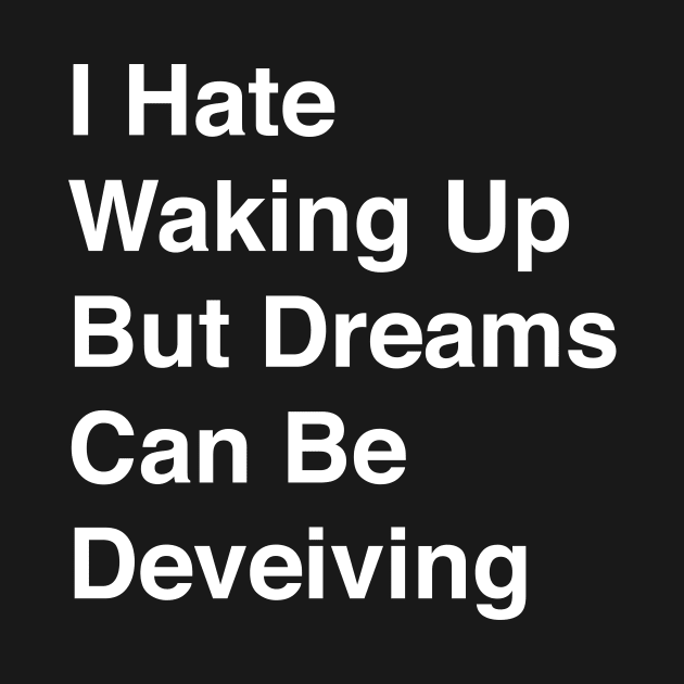 I Hate Waking Up But Dreams Can Be Deveiving by TheCosmicTradingPost