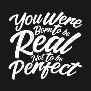 you were born to be real, not to be perfect T-Shirt