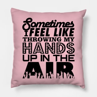 Sometimes I Feel Like Throwing My Hands Up In The Air Pillow