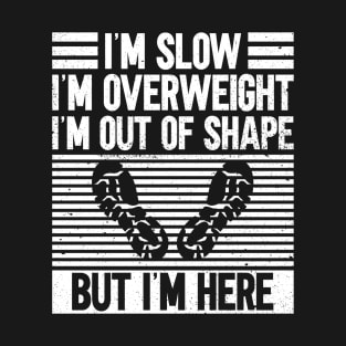 I’m Slow. I’m Overweight. I’m Out Of Shape. But I’m Here. - T-Shirt