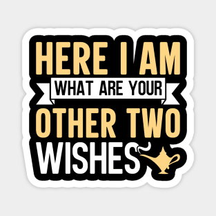 Here I Am What Are Your Other Two Wishes Magnet