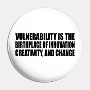 Vulnerability is the birthplace of innovation, creativity, and change Pin