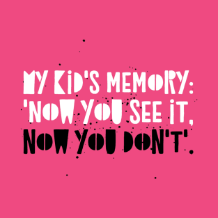 Parenting Humor: My kid's memory: 'Now you see it, now you don't'. T-Shirt