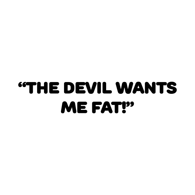 The Devil Wants Me Fat by TheCosmicTradingPost