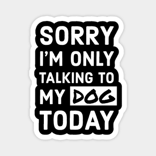 Sorry I'm Only Talking To My Dog Today Magnet