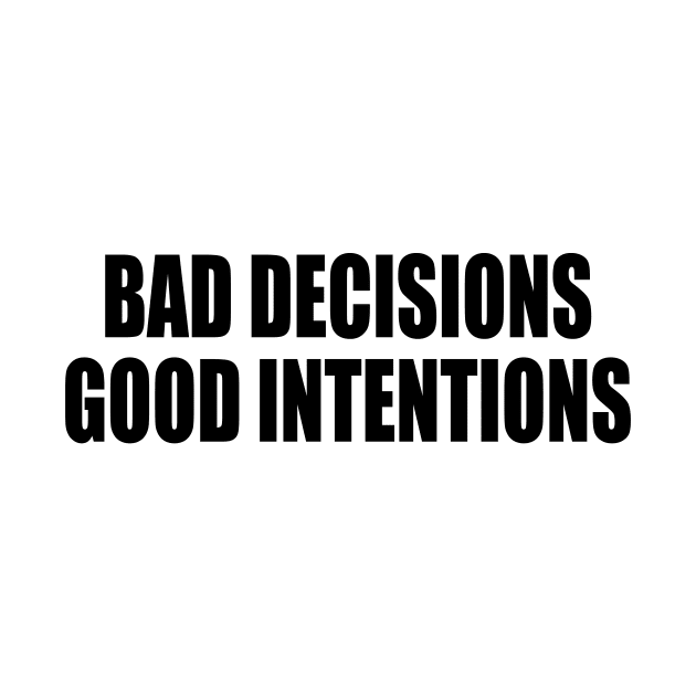 Bad decisions good intentions by It'sMyTime