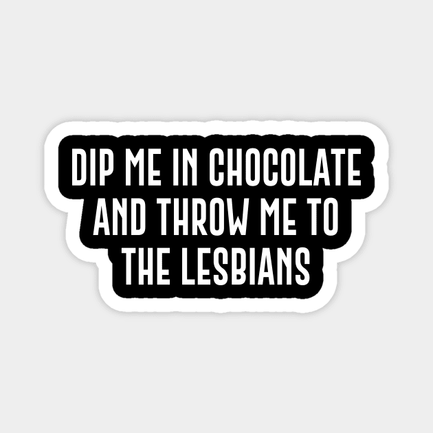 Dip Me In Chocolate And Throw Me To The Lesbians Magnet by sunima