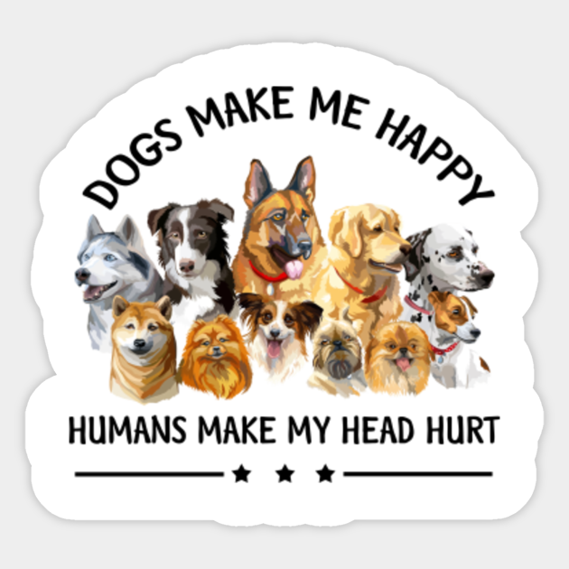 Dogs Make Me Happy Humans Make My Head Hurt Funny Dog Lover Dogs Make Me Happy Humans Make My Head Sticker Teepublic