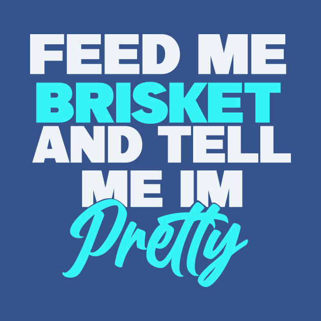 Feed me brisket and tell me I’m pretty by Karley’s Custom Creations