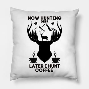 Now Hunting Deer Later I Hunt Coffee Pillow