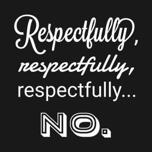 Respectfully, respectfully, respectfully... No. T-Shirt